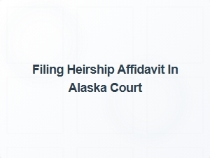 Filing Heirship Affidavit in Alaska Court